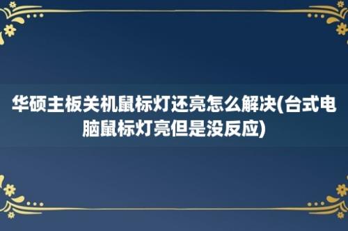 华硕主板关机鼠标灯还亮怎么解决(台式电脑鼠标灯亮但是没反应)