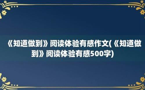 《知道做到》阅读体验有感作文(《知道做到》阅读体验有感500字)