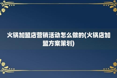 火锅加盟店营销活动怎么做的(火锅店加盟方案策划)