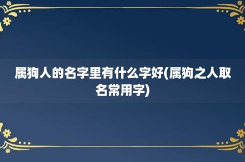 属狗人的名字里有什么字好(属狗之人取名常用字)