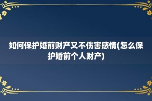 如何保护婚前财产又不伤害感情(怎么保护婚前个人财产)