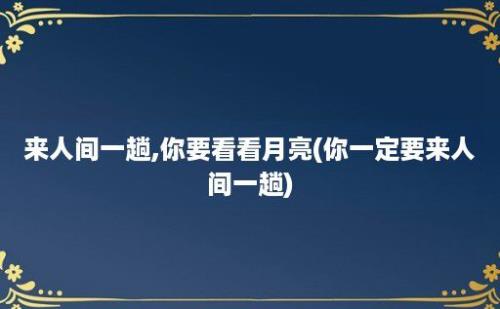 来人间一趟,你要看看月亮(你一定要来人间一趟)