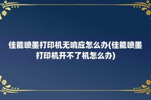 佳能喷墨打印机无响应怎么办(佳能喷墨打印机开不了机怎么办)