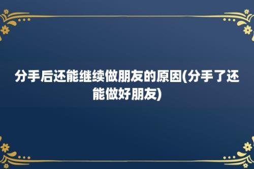 分手后还能继续做朋友的原因(分手了还能做好朋友)