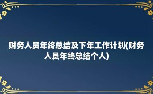 财务人员年终总结及下年工作计划(财务人员年终总结个人)