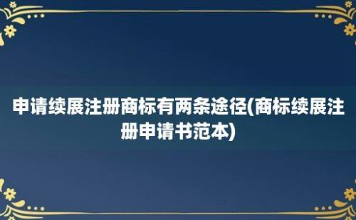 申请续展注册商标有两条途径(商标续展注册申请书范本)