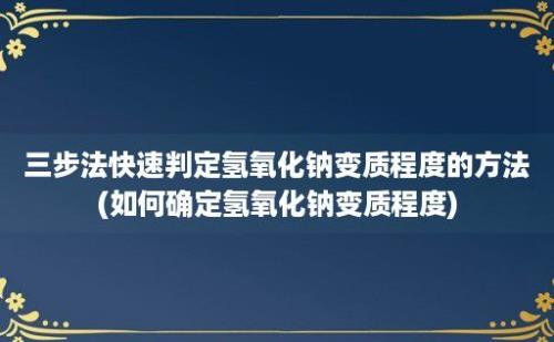 三步法快速判定氢氧化钠变质程度的方法(如何确定氢氧化钠变质程度)