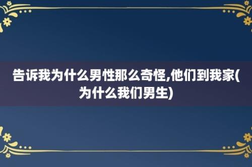 告诉我为什么男性那么奇怪,他们到我家(为什么我们男生)