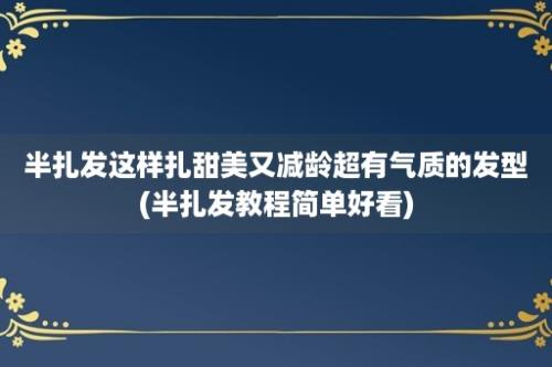 半扎发这样扎甜美又减龄超有气质的发型(半扎发教程简单好看)