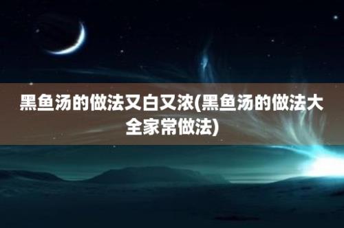 黑鱼汤的做法又白又浓(黑鱼汤的做法大全家常做法)