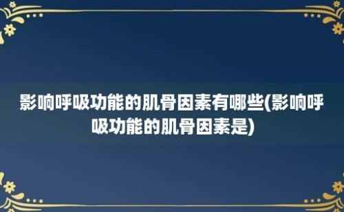 影响呼吸功能的肌骨因素有哪些(影响呼吸功能的肌骨因素是)