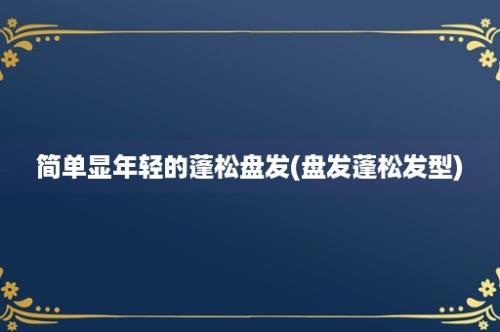 简单显年轻的蓬松盘发(盘发蓬松发型)