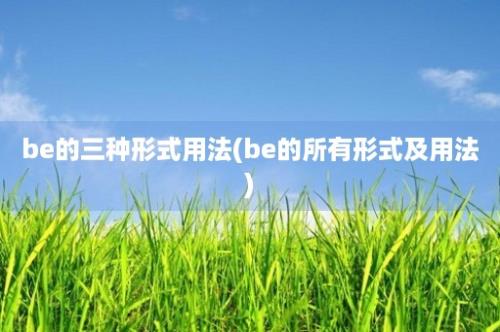 be的三种形式用法(be的所有形式及用法)