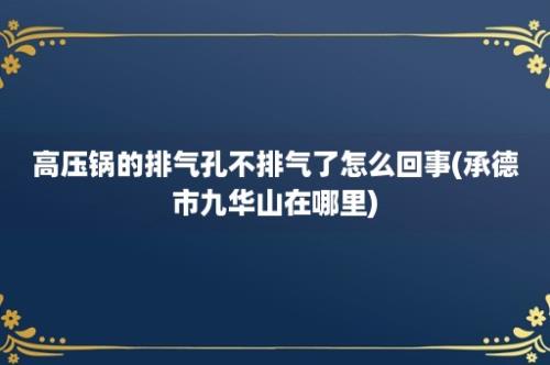 高压锅的排气孔不排气了怎么回事(承德市九华山在哪里)