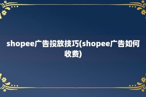 shopee广告投放技巧(shopee广告如何收费)