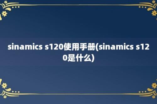sinamics s120使用手册(sinamics s120是什么)