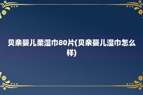 贝亲婴儿柔湿巾80片(贝亲婴儿湿巾怎么样)