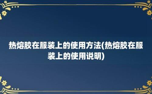 热熔胶在服装上的使用方法(热熔胶在服装上的使用说明)