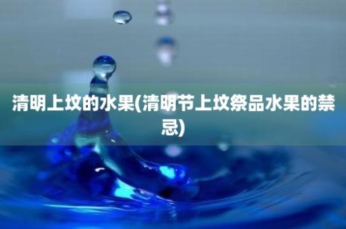 清明上坟的水果(清明节上坟祭品水果的禁忌)