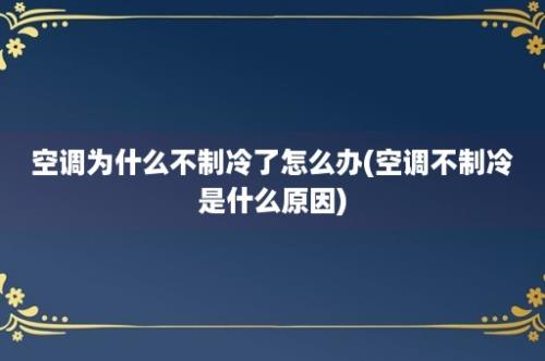 空调为什么不制冷了怎么办(空调不制冷是什么原因)