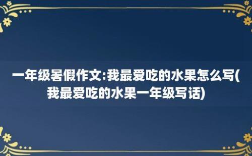 一年级暑假作文:我最爱吃的水果怎么写(我最爱吃的水果一年级写话)