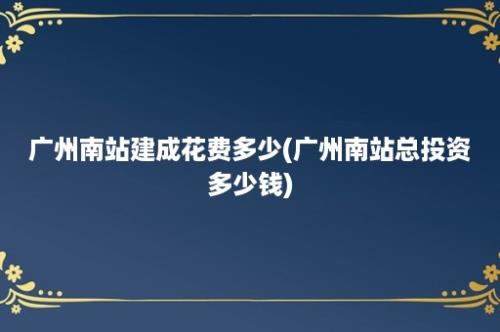 广州南站建成花费多少(广州南站总投资多少钱)