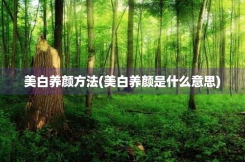 美白养颜方法(美白养颜是什么意思)