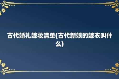 古代婚礼嫁妆清单(古代新娘的嫁衣叫什么)