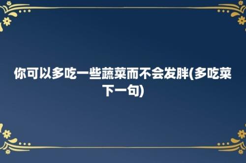 你可以多吃一些蔬菜而不会发胖(多吃菜下一句)