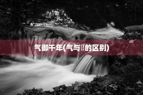 气御千年(气与炁的区别)