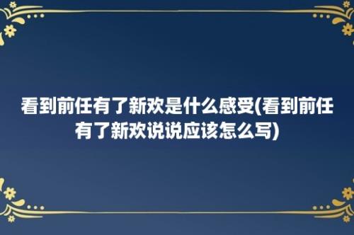 看到前任有了新欢是什么感受(看到前任有了新欢说说应该怎么写)