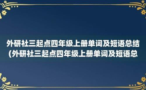 外研社三起点四年级上册单词及短语总结(外研社三起点四年级上册单词及短语总结教案)