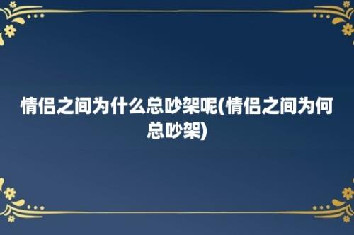 情侣之间为什么总吵架呢(情侣之间为何总吵架)