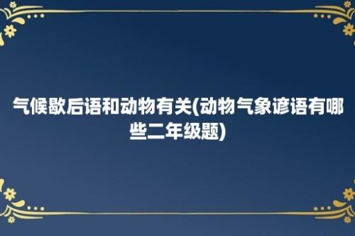 气候歇后语和动物有关(动物气象谚语有哪些二年级题)