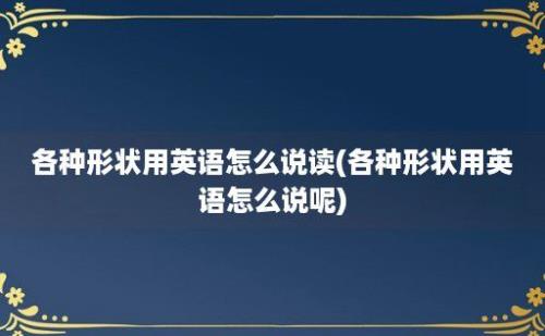 各种形状用英语怎么说读(各种形状用英语怎么说呢)