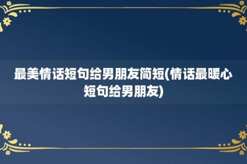 最美情话短句给男朋友简短(情话最暖心短句给男朋友)