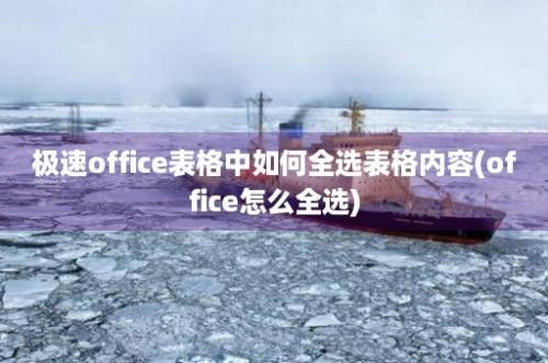 极速office表格中如何全选表格内容(office怎么全选)