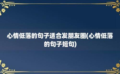 心情低落的句子适合发朋友圈(心情低落的句子短句)