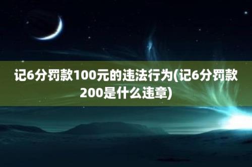 记6分罚款100元的违法行为(记6分罚款200是什么违章)