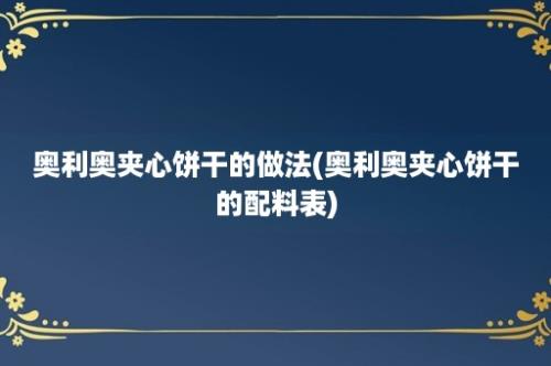 奥利奥夹心饼干的做法(奥利奥夹心饼干的配料表)