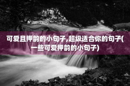 可爱且押韵的小句子,超级适合你的句子(一些可爱押韵的小句子)