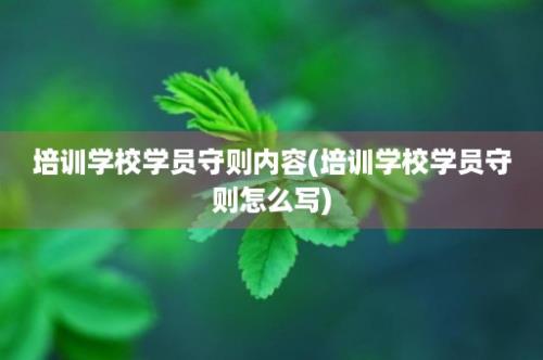 培训学校学员守则内容(培训学校学员守则怎么写)