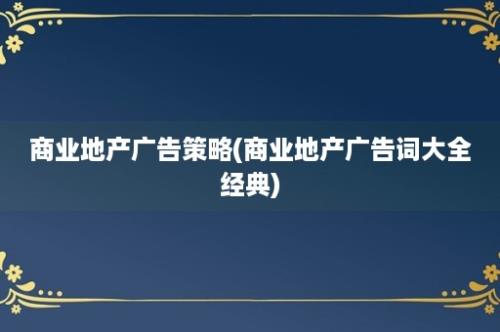 商业地产广告策略(商业地产广告词大全经典)