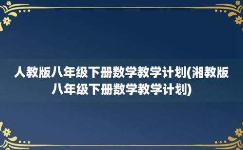 人教版八年级下册数学教学计划(湘教版八年级下册数学教学计划)