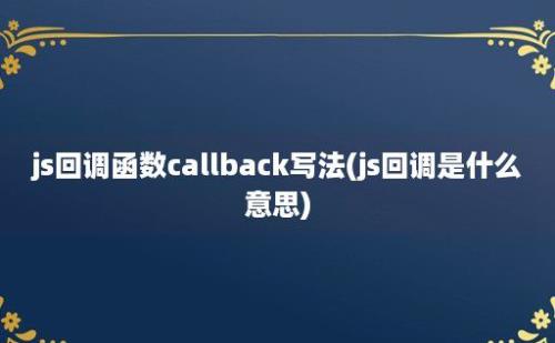 js回调函数callback写法(js回调是什么意思)