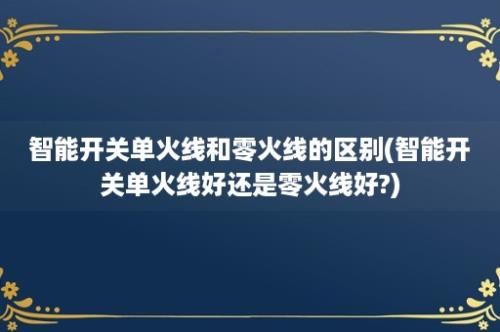 智能开关单火线和零火线的区别(智能开关单火线好还是零火线好?)