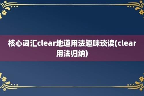 核心词汇clear地道用法趣味谈读(clear用法归纳)