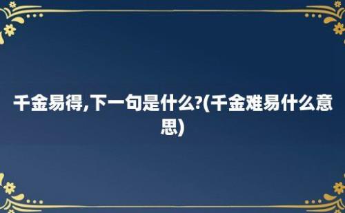 千金易得,下一句是什么?(千金难易什么意思)