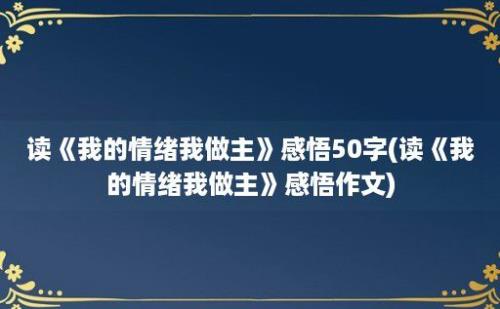 读《我的情绪我做主》感悟50字(读《我的情绪我做主》感悟作文)