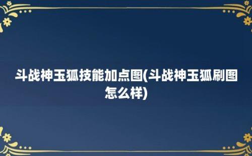 斗战神玉狐技能加点图(斗战神玉狐刷图怎么样)